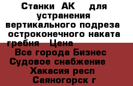 Станки 1АК200 для устранения вертикального подреза, остроконечного наката гребня › Цена ­ 2 420 380 - Все города Бизнес » Судовое снабжение   . Хакасия респ.,Саяногорск г.